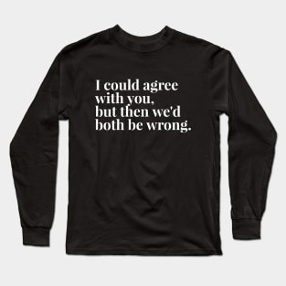 I Could Agree With You, But Then We'd Both Be Wrong - Funny Sayings Long Sleeve T-Shirt